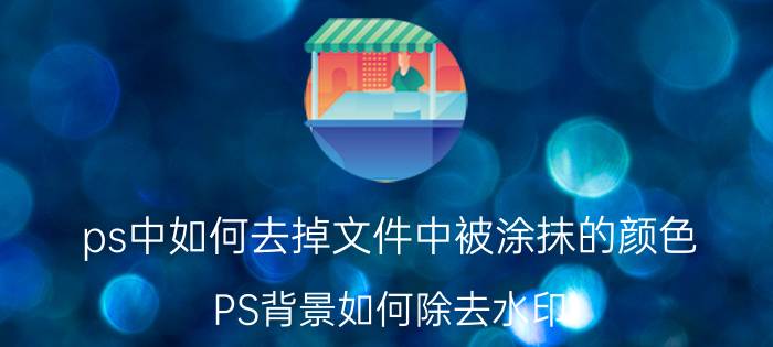 ps中如何去掉文件中被涂抹的颜色 PS背景如何除去水印？